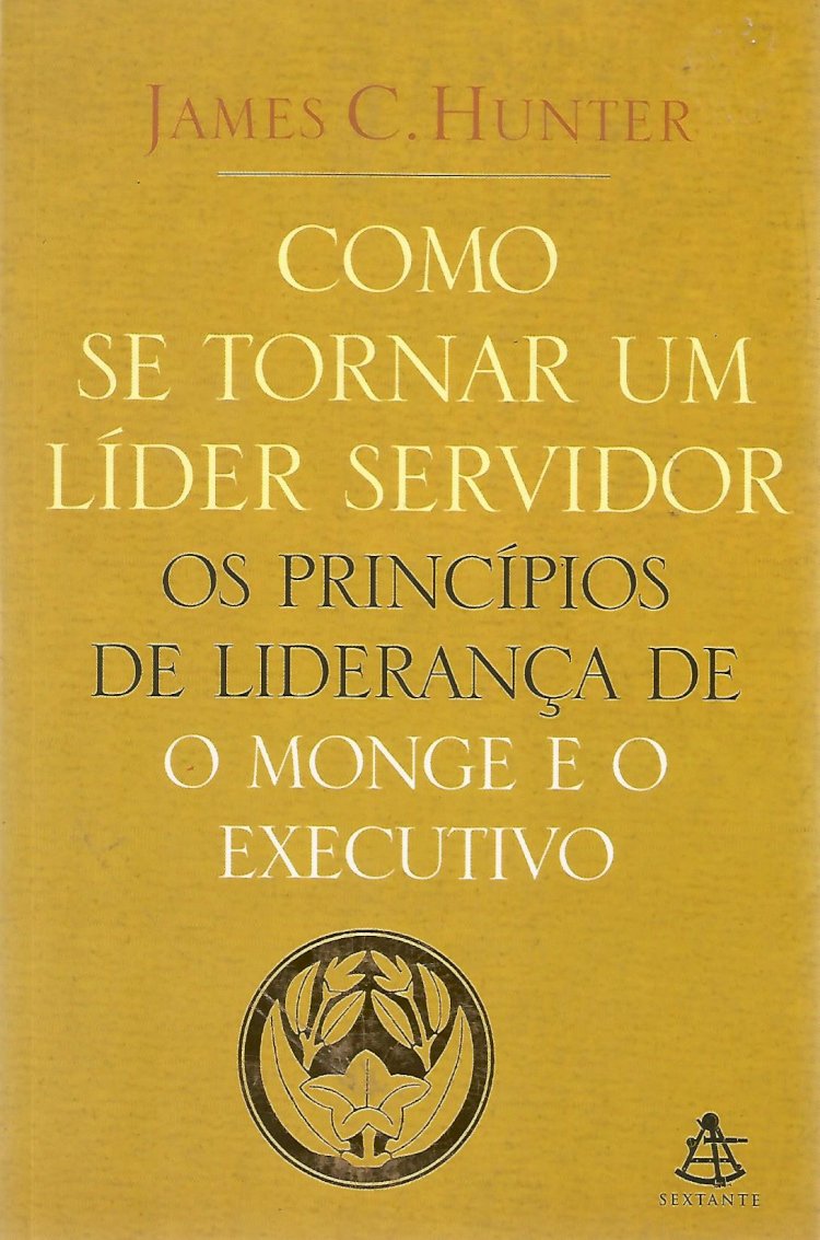 Livro - Como se Tornar Um Líder Servidor - Os Princípios de Liderança de o Monge e o Executivo, James C. Hunter